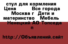 стул для кормления › Цена ­ 300 - Все города, Москва г. Дети и материнство » Мебель   . Ненецкий АО,Топседа п.